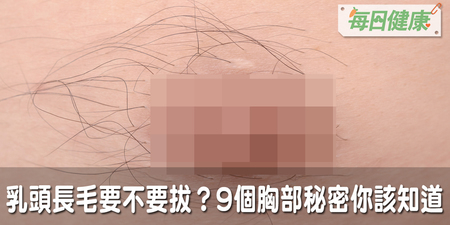 乳頭長毛要不要拔？有副乳代表不健康？9個胸部秘密無論男女都該知道｜每日健康 Health