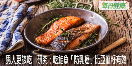 女人要吃男人更該吃　研究：吃鮭魚「防乳癌」比亞麻籽有效｜每日健康Health