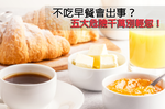 一定要吃「早餐」的五大理由！不想要體虛、胃炎、腦中風就一定要看