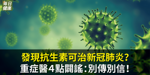網傳新加坡發現抗生素可治新冠肺炎？重症醫４點闢謠：別傳別信！